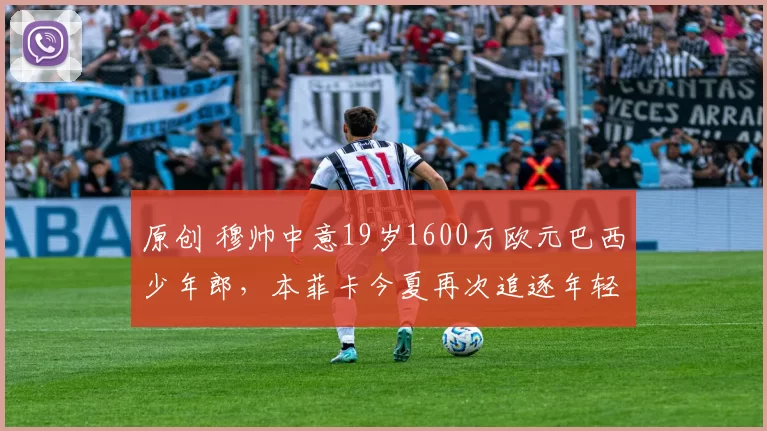原创 穆帅中意19岁1600万欧元巴西少年郎，本菲卡今夏再次追逐年轻中场