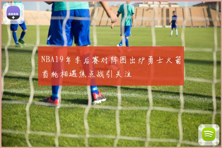 NBA19年季后赛对阵图出炉勇士火箭首轮相遇焦点战引关注