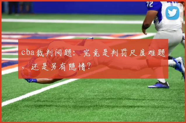 cba裁判问题：究竟是判罚尺度难题，还是另有隐情？