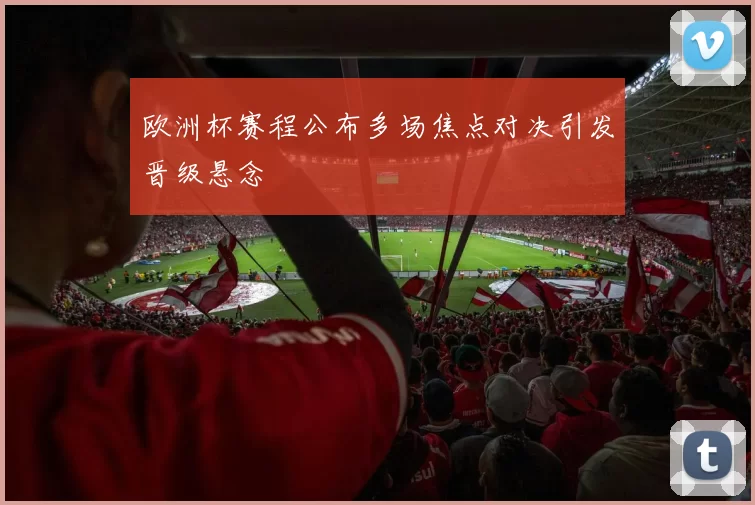 欧洲杯赛程公布多场焦点对决引发晋级悬念