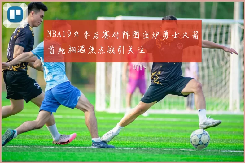 NBA19年季后赛对阵图出炉勇士火箭首轮相遇焦点战引关注