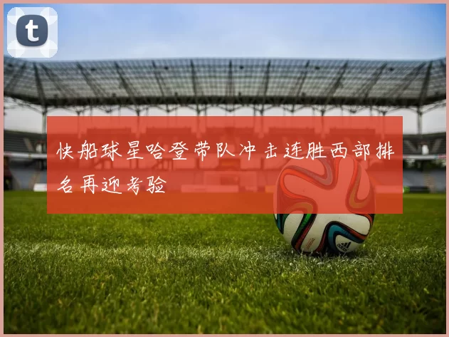 快船球星哈登带队冲击连胜西部排名再迎考验