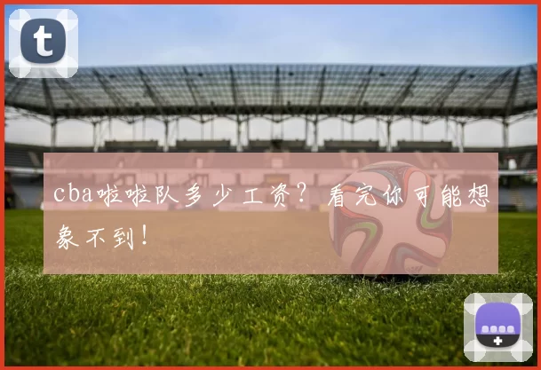 cba啦啦队多少工资？看完你可能想象不到！