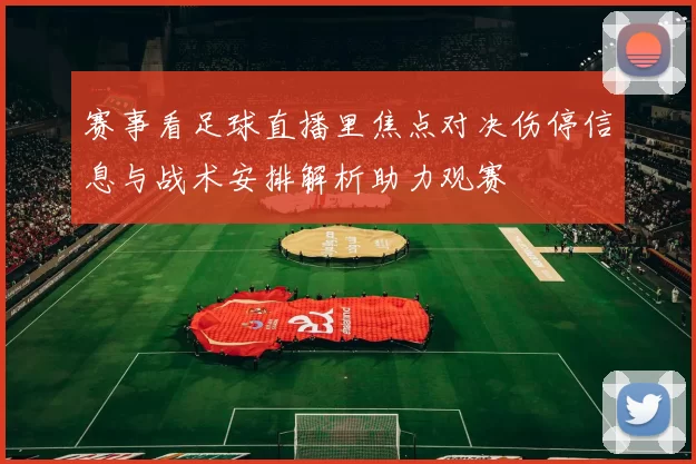 赛事看足球直播里焦点对决伤停信息与战术安排解析助力观赛