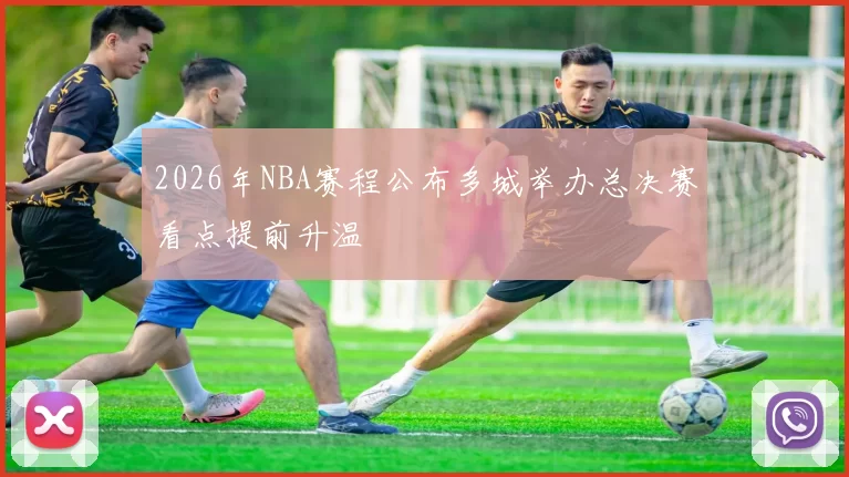 2026年NBA赛程公布多城举办总决赛看点提前升温