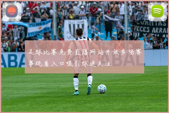 足球比赛免费直播网站开放多场赛事观看入口吸引球迷关注