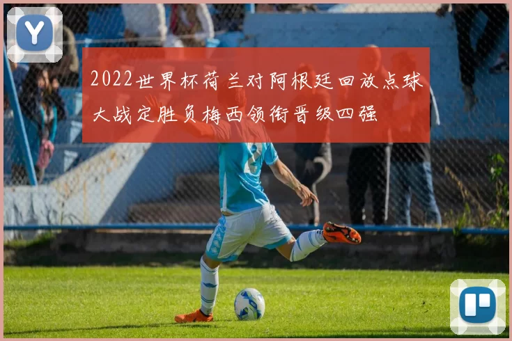2022世界杯荷兰对阿根廷回放点球大战定胜负梅西领衔晋级四强