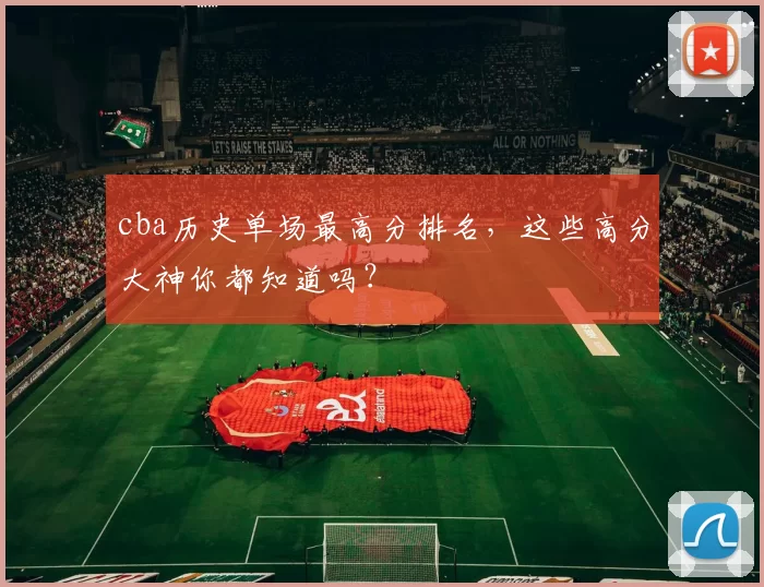 cba历史单场最高分排名,这些高分大神你都知道吗?