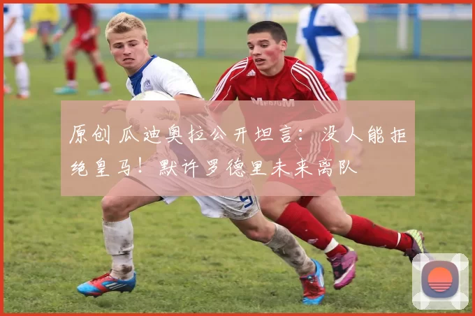 原创 瓜迪奥拉公开坦言:没人能拒绝皇马!默许罗德里未来离队